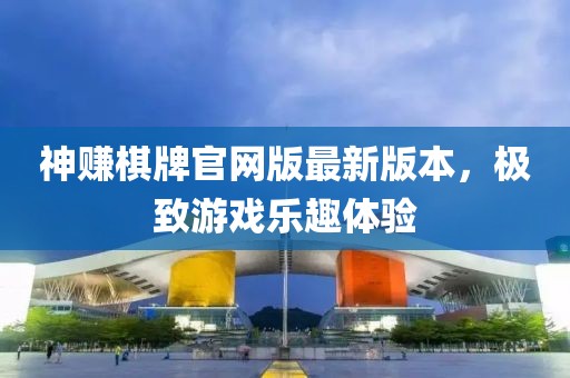 神賺棋牌官網(wǎng)版最新版本，極致游戲樂趣體驗