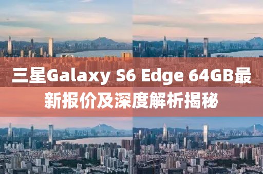 三星Galaxy S6 Edge 64GB最新報價及深度解析揭秘