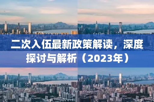 二次入伍最新政策解讀，深度探討與解析（2023年）