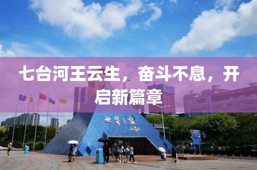 七臺(tái)河王云生，奮斗不息，開(kāi)啟新篇章