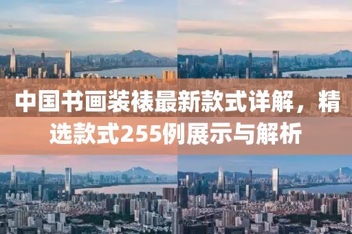 中國書畫裝裱最新款式詳解，精選款式255例展示與解析