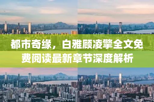 都市奇緣，白雅顧凌擎全文免費(fèi)閱讀最新章節(jié)深度解析