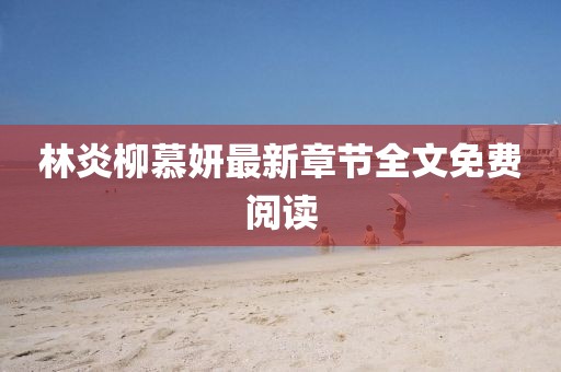 林炎柳慕妍最新章節(jié)全文免費閱讀
