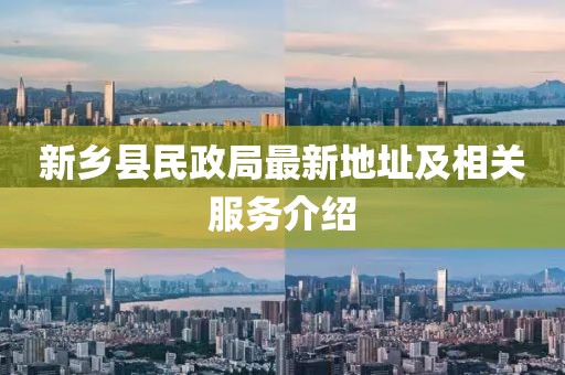 新鄉(xiāng)縣民政局最新地址及相關(guān)服務(wù)介紹