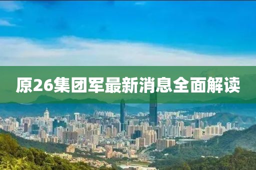 原26集團(tuán)軍最新消息全面解讀