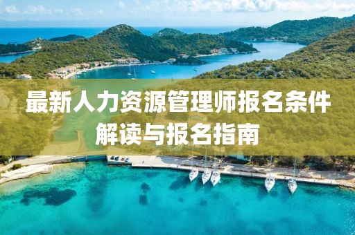 最新人力資源管理師報(bào)名條件解讀與報(bào)名指南