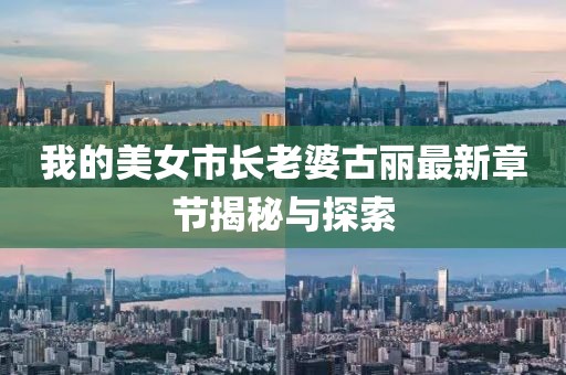 我的美女市長(zhǎng)老婆古麗最新章節(jié)揭秘與探索