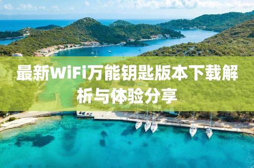 最新WiFi萬能鑰匙版本下載解析與體驗分享