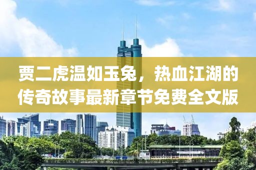 賈二虎溫如玉兔，熱血江湖的傳奇故事最新章節(jié)免費(fèi)全文版