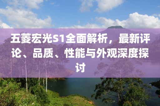 五菱宏光S1全面解析，最新評論、品質、性能與外觀深度探討