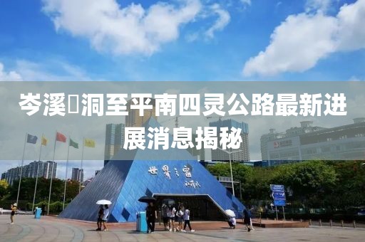 岑溪糥洞至平南四靈公路最新進(jìn)展消息揭秘