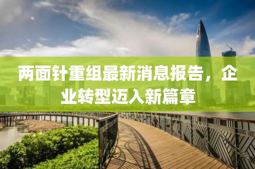 兩面針重組最新消息報(bào)告，企業(yè)轉(zhuǎn)型邁入新篇章
