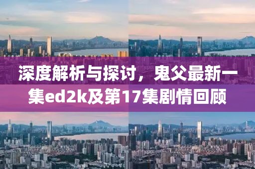 深度解析與探討，鬼父最新一集ed2k及第17集劇情回顧