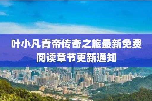 葉小凡青帝傳奇之旅最新免費閱讀章節(jié)更新通知
