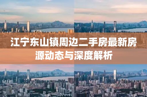 江寧東山鎮(zhèn)周邊二手房最新房源動態(tài)與深度解析