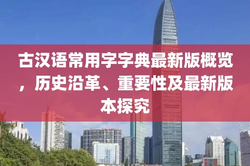 古漢語常用字字典最新版概覽，歷史沿革、重要性及最新版本探究