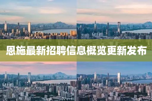 恩施最新招聘信息概覽更新發(fā)布