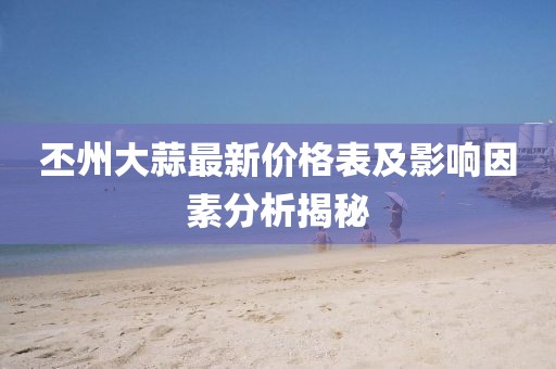 丕州大蒜最新價格表及影響因素分析揭秘