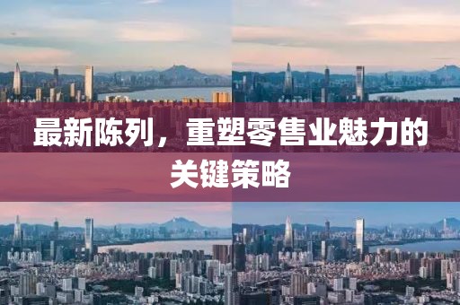 最新陳列，重塑零售業(yè)魅力的關鍵策略