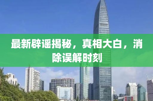最新辟謠揭秘，真相大白，消除誤解時(shí)刻