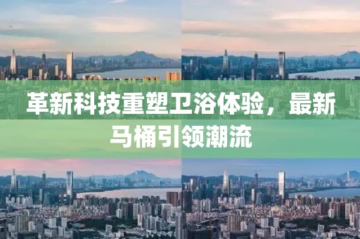 革新科技重塑衛(wèi)浴體驗，最新馬桶引領(lǐng)潮流