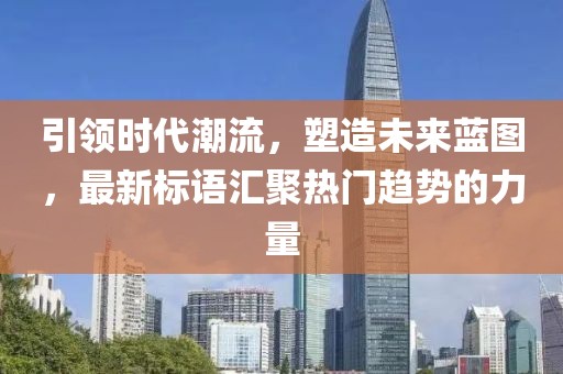 引領(lǐng)時(shí)代潮流，塑造未來(lái)藍(lán)圖，最新標(biāo)語(yǔ)匯聚熱門(mén)趨勢(shì)的力量