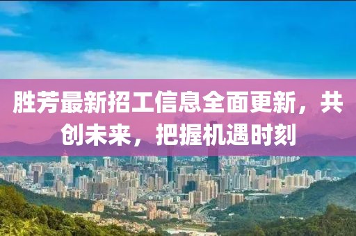 勝芳最新招工信息全面更新，共創(chuàng)未來，把握機(jī)遇時刻