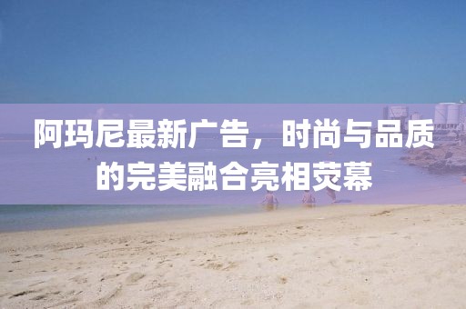阿瑪尼最新廣告，時(shí)尚與品質(zhì)的完美融合亮相熒幕