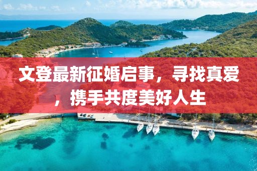 文登最新征婚啟事，尋找真愛(ài)，攜手共度美好人生