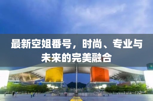 最新空姐番號，時尚、專業(yè)與未來的完美融合