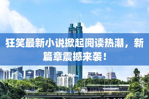 狂笑最新小說掀起閱讀熱潮，新篇章震撼來襲！