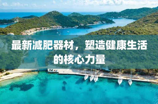 最新減肥器材，塑造健康生活的核心力量
