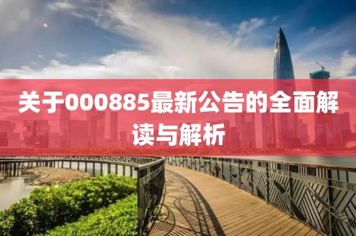 關(guān)于000885最新公告的全面解讀與解析