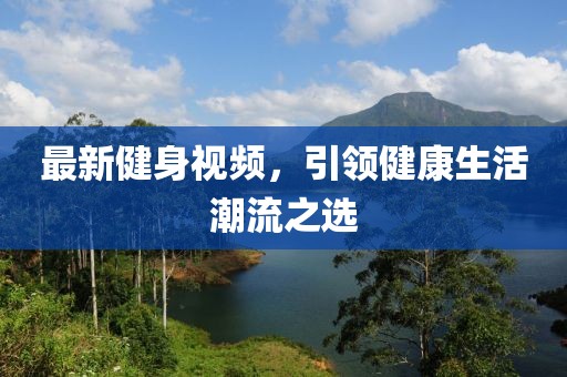 最新健身視頻，引領(lǐng)健康生活潮流之選
