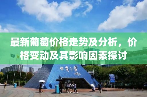 最新葡萄價格走勢及分析，價格變動及其影響因素探討