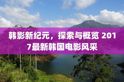 韓影新紀(jì)元，探索與概覽 2017最新韓國電影風(fēng)采