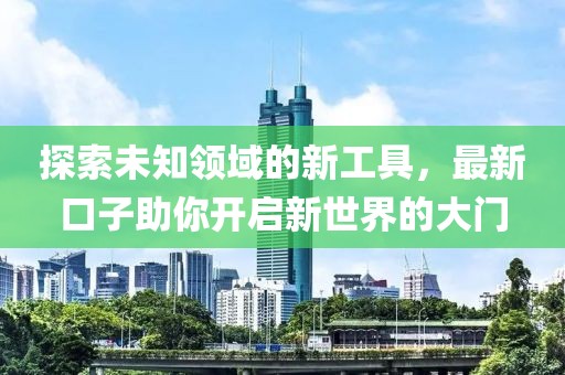探索未知領(lǐng)域的新工具，最新口子助你開啟新世界的大門