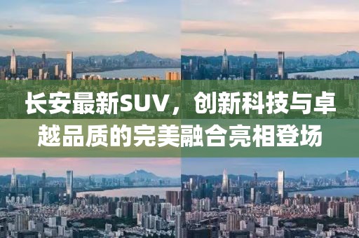 長安最新SUV，創(chuàng)新科技與卓越品質(zhì)的完美融合亮相登場