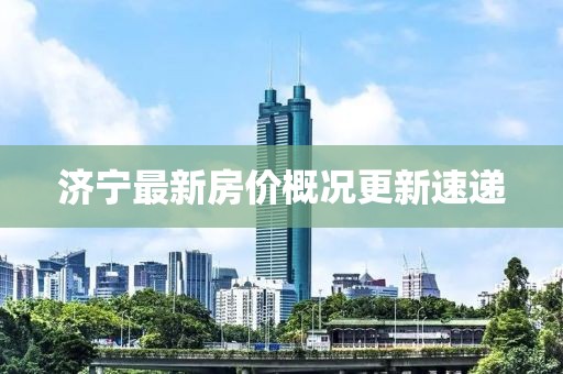 濟寧最新房價概況更新速遞
