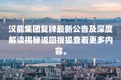 漢能集團(tuán)復(fù)牌最新公告及深度解讀揭秘返回搜狐查看更多內(nèi)容。