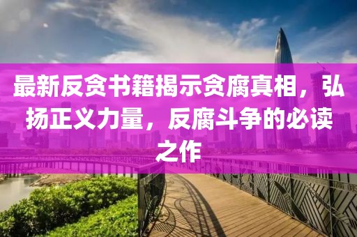 最新反貪書籍揭示貪腐真相，弘揚(yáng)正義力量，反腐斗爭(zhēng)的必讀之作