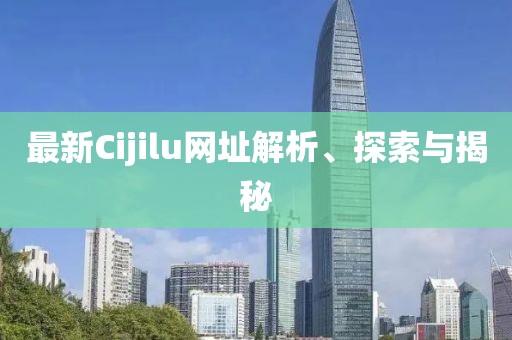 最新Cijilu網(wǎng)址解析、探索與揭秘