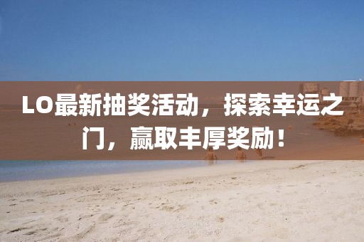 LO最新抽獎活動，探索幸運之門，贏取豐厚獎勵！