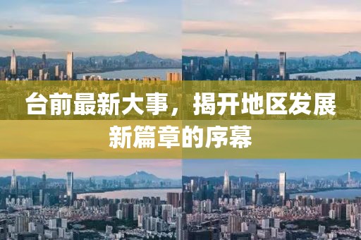臺前最新大事，揭開地區(qū)發(fā)展新篇章的序幕