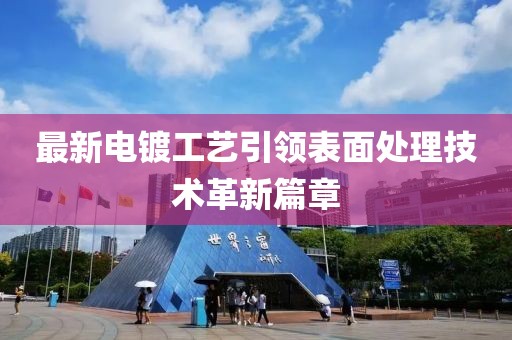 最新電鍍工藝引領(lǐng)表面處理技術(shù)革新篇章