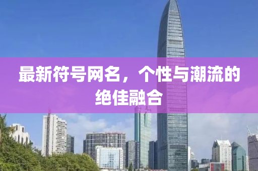 最新符號網(wǎng)名，個性與潮流的絕佳融合