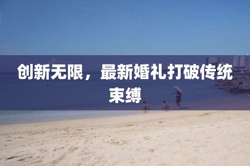 創(chuàng)新無限，最新婚禮打破傳統(tǒng)束縛