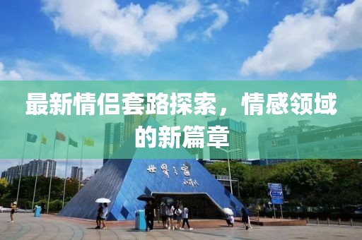 最新情侶套路探索，情感領(lǐng)域的新篇章