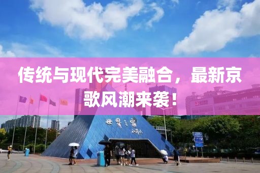 傳統(tǒng)與現(xiàn)代完美融合，最新京歌風潮來襲！