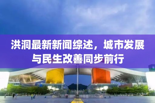 洪洞最新新聞綜述，城市發(fā)展與民生改善同步前行
